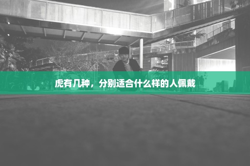 虎有几种，分别适合什么样的人佩戴