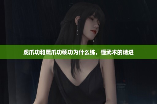 虎爪功和鹰爪功硬功为什么练，懂武术的请进