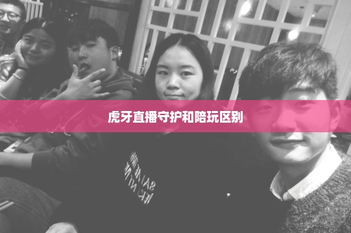 虎牙直播守护和陪玩区别