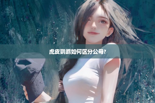 虎皮鹦鹉如何区分公母?