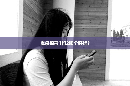 虐杀原形1和2哪个好玩？