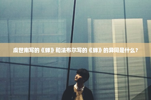 虞世南写的《蝉》和法布尔写的《蝉》的异同是什么？