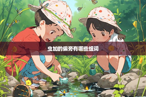 虫加的偏旁有哪些组词