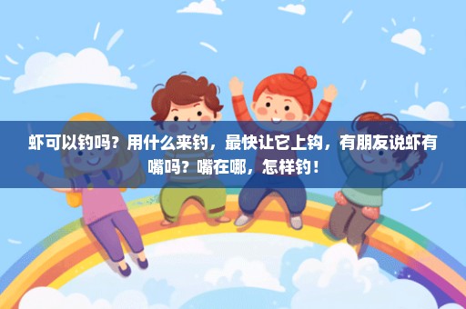虾可以钓吗？用什么来钓，最快让它上钩，有朋友说虾有嘴吗？嘴在哪，怎样钓！