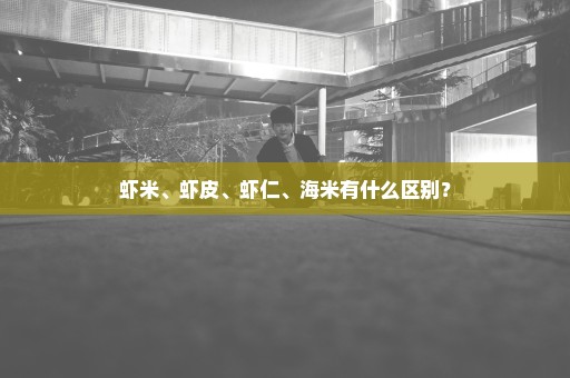 虾米、虾皮、虾仁、海米有什么区别？