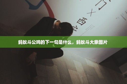 蚂蚁斗公鸡的下一句是什么，蚂蚁斗大象图片 