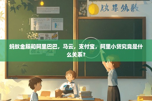 蚂蚁金服和阿里巴巴，马云，支付宝，阿里小贷究竟是什么关系？