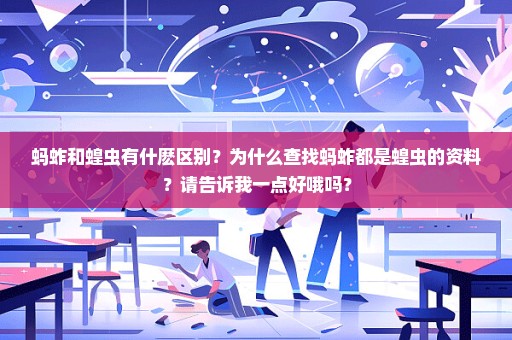 蚂蚱和蝗虫有什麽区别？为什么查找蚂蚱都是蝗虫的资料？请告诉我一点好哦吗？