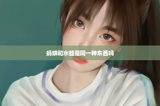 蚂蟥和水蛭是同一种东西吗