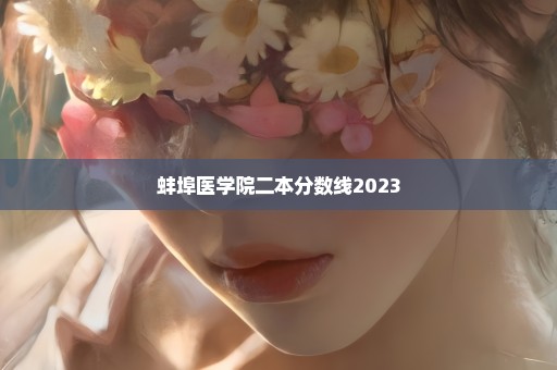 蚌埠医学院二本分数线2023
