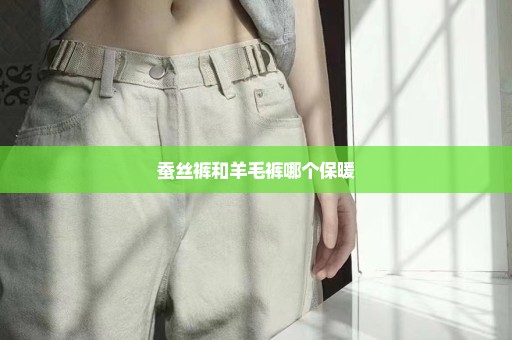 蚕丝裤和羊毛裤哪个保暖