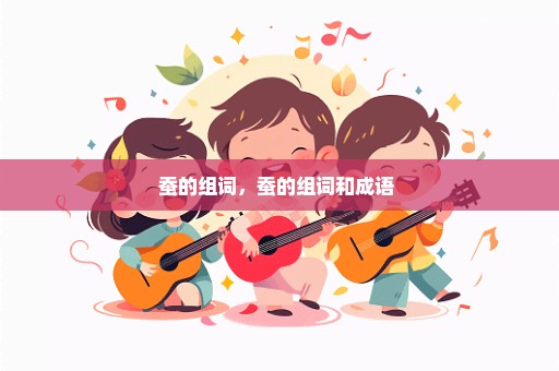 蚕的组词，蚕的组词和成语 
