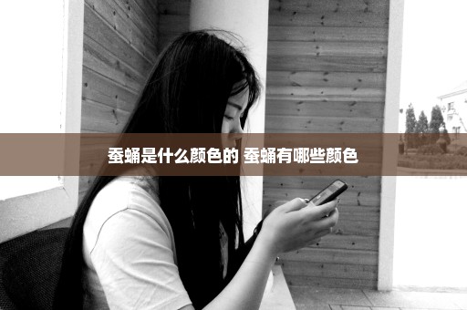 蚕蛹是什么颜色的 蚕蛹有哪些颜色
