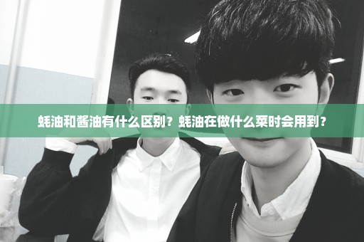 蚝油和酱油有什么区别？蚝油在做什么菜时会用到？