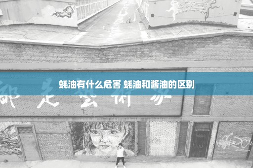 蚝油有什么危害 蚝油和酱油的区别