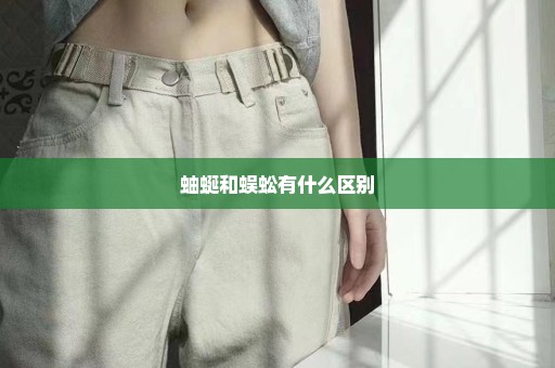 蚰蜒和蜈蚣有什么区别
