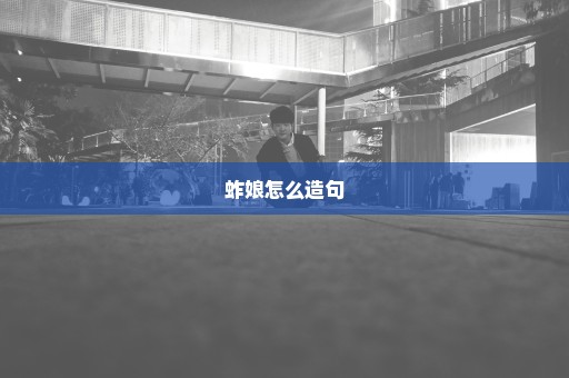 蚱娘怎么造句