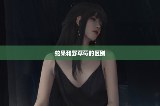 蛇果和野草莓的区别