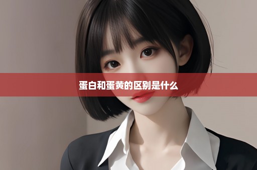 蛋白和蛋黄的区别是什么