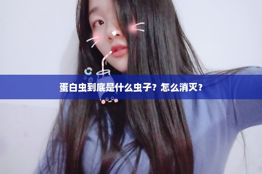 蛋白虫到底是什么虫子？怎么消灭？
