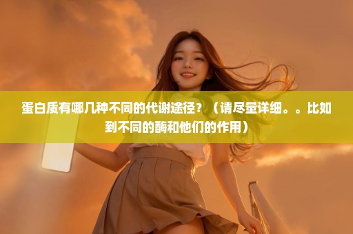 蛋白质有哪几种不同的代谢途径？（请尽量详细。。比如到不同的酶和他们的作用）