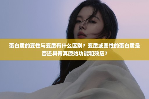 蛋白质的变性与变质有什么区别？变质或变性的蛋白质是否还具有其原始功能和效应？