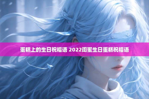 蛋糕上的生日祝福语 2022闺蜜生日蛋糕祝福语