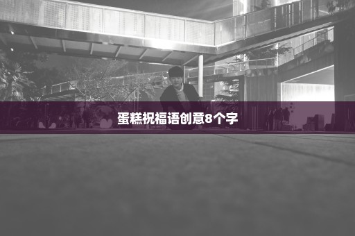 蛋糕祝福语创意8个字