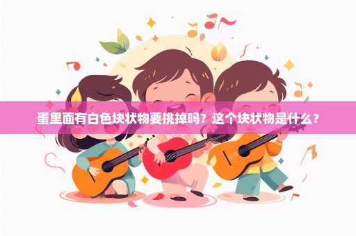 蛋里面有白色块状物要挑掉吗？这个块状物是什么？
