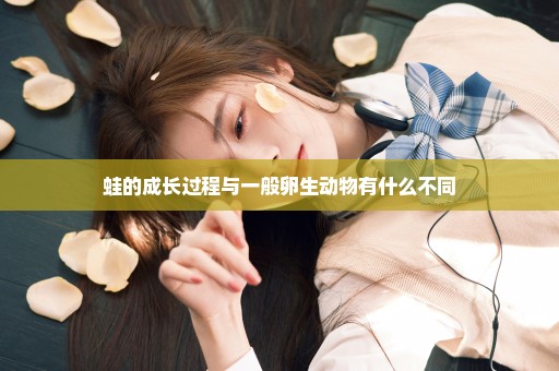 蛙的成长过程与一般卵生动物有什么不同