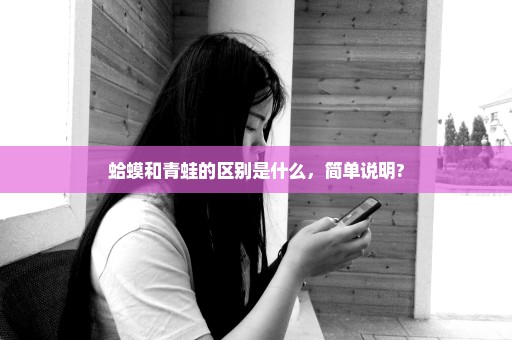 蛤蟆和青蛙的区别是什么，简单说明?