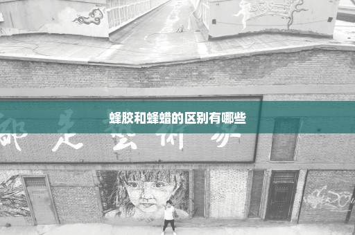 蜂胶和蜂蜡的区别有哪些