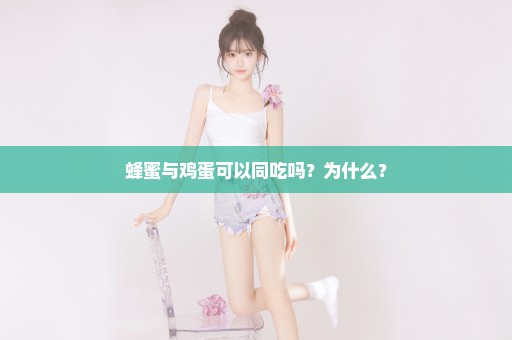 蜂蜜与鸡蛋可以同吃吗？为什么？
