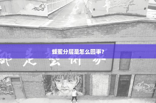 蜂蜜分层是怎么回事？