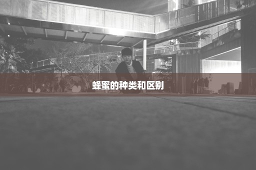 蜂蜜的种类和区别
