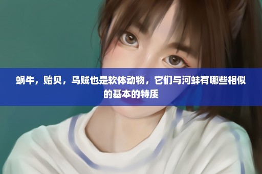 蜗牛，贻贝，乌贼也是软体动物，它们与河蚌有哪些相似的基本的特质