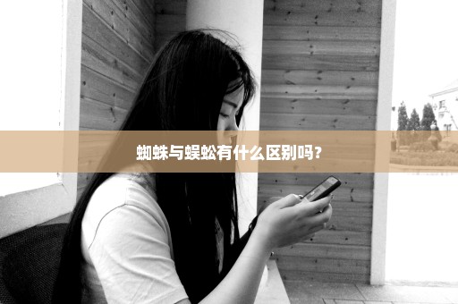 蜘蛛与蜈蚣有什么区别吗？