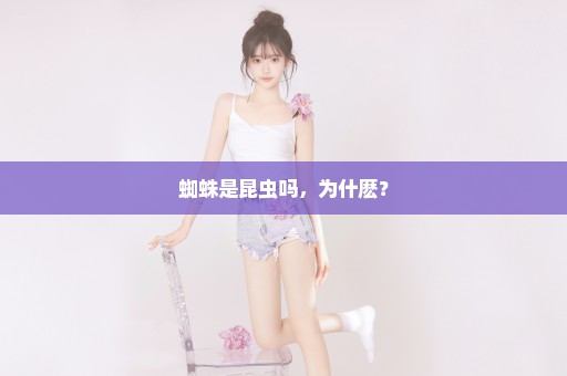 蜘蛛是昆虫吗，为什麽？