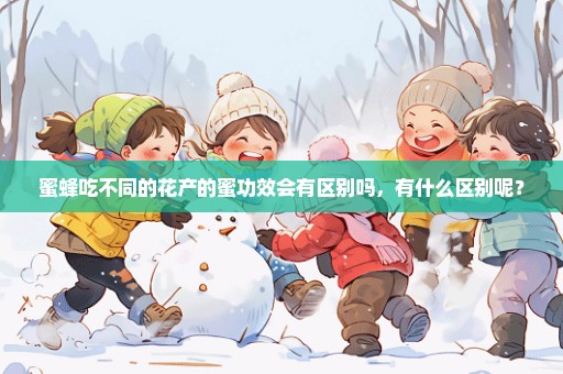 蜜蜂吃不同的花产的蜜功效会有区别吗，有什么区别呢？