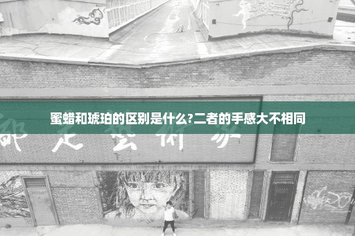 蜜蜡和琥珀的区别是什么?二者的手感大不相同