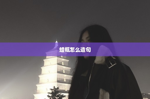 蜡瓶怎么造句