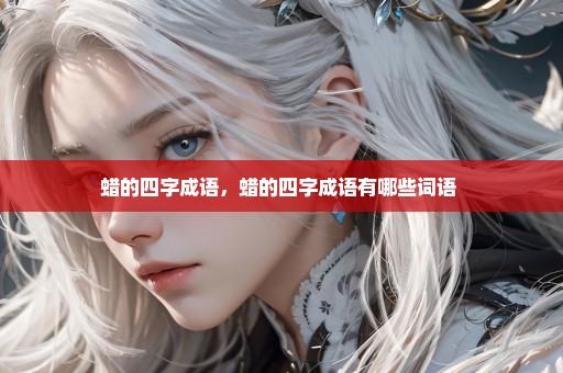 蜡的四字成语，蜡的四字成语有哪些词语 