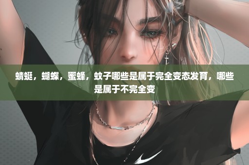 蜻蜓，蝴蝶，蜜蜂，蚊子哪些是属于完全变态发育，哪些是属于不完全变