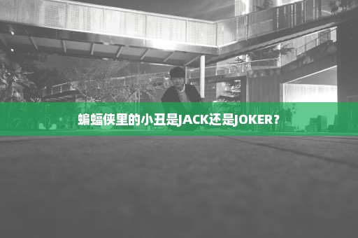 蝙蝠侠里的小丑是JACK还是JOKER？