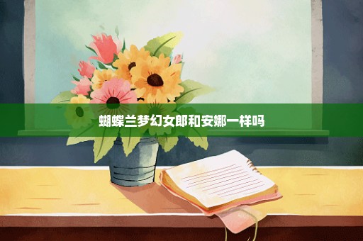 蝴蝶兰梦幻女郎和安娜一样吗