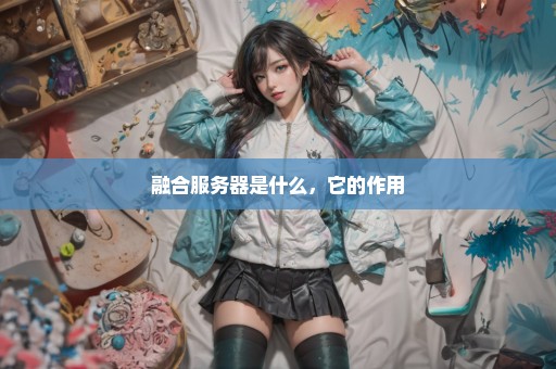 融合服务器是什么，它的作用