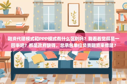 融资代建模式和PPP模式有什么区别吗？我看着觉得是一回事吧？都是政府缺钱，总承包单位负责融资来修建？