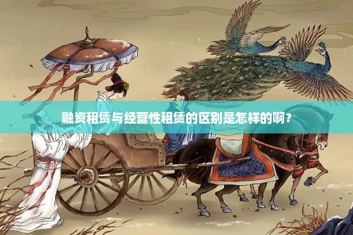 融资租赁与经营性租赁的区别是怎样的啊？