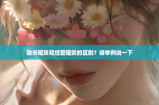 融资租赁和经营租赁的区别？请举例说一下