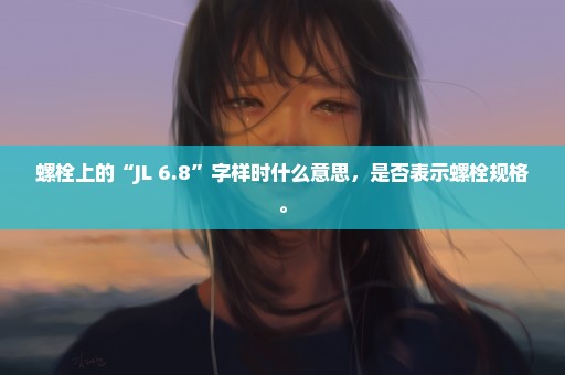 螺栓上的“JL 6.8”字样时什么意思，是否表示螺栓规格。